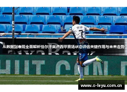 从数据到表现全面解析恰尔汗奥卢西甲赛场状态评估关键作用与未来走势