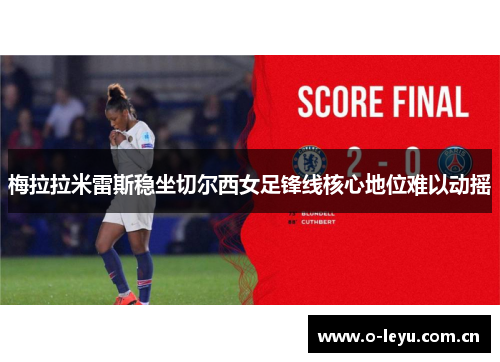 梅拉拉米雷斯稳坐切尔西女足锋线核心地位难以动摇